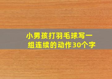 小男孩打羽毛球写一组连续的动作30个字