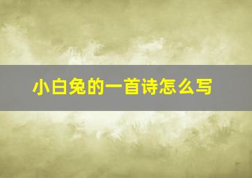 小白兔的一首诗怎么写