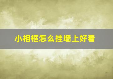 小相框怎么挂墙上好看