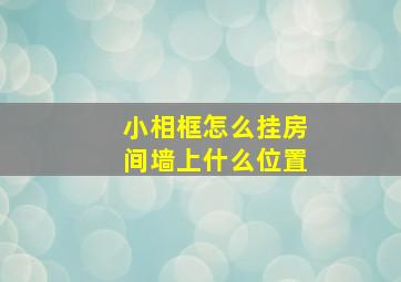 小相框怎么挂房间墙上什么位置