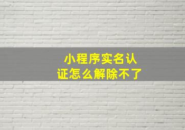 小程序实名认证怎么解除不了