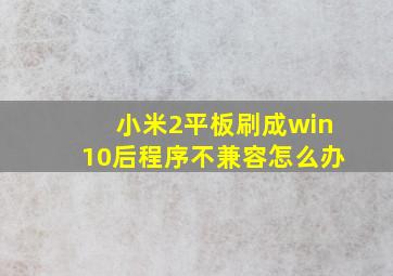 小米2平板刷成win10后程序不兼容怎么办