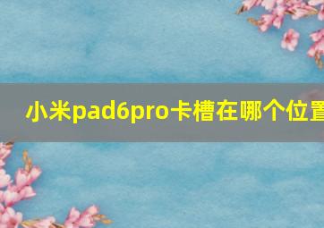 小米pad6pro卡槽在哪个位置