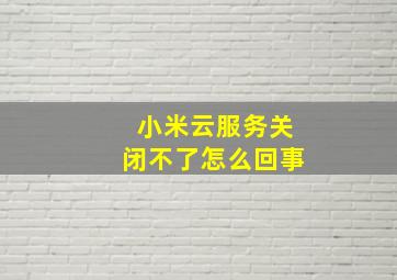 小米云服务关闭不了怎么回事