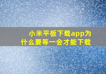 小米平板下载app为什么要等一会才能下载