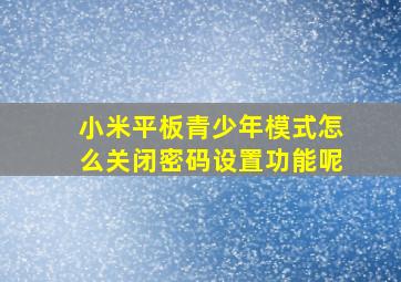 小米平板青少年模式怎么关闭密码设置功能呢