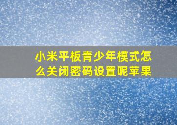 小米平板青少年模式怎么关闭密码设置呢苹果