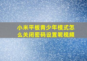 小米平板青少年模式怎么关闭密码设置呢视频