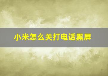 小米怎么关打电话黑屏