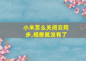 小米怎么关闭云同步,相册就没有了