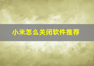 小米怎么关闭软件推荐