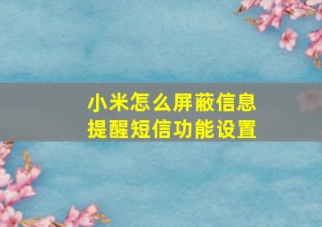 小米怎么屏蔽信息提醒短信功能设置