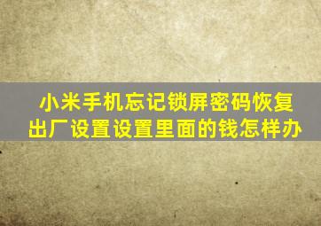 小米手机忘记锁屏密码恢复出厂设置设置里面的钱怎样办