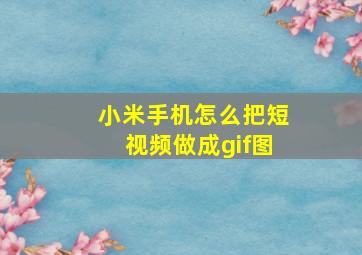 小米手机怎么把短视频做成gif图