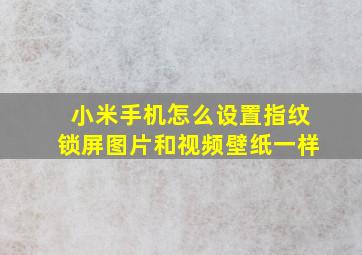 小米手机怎么设置指纹锁屏图片和视频壁纸一样