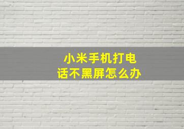 小米手机打电话不黑屏怎么办