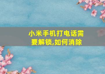 小米手机打电话需要解锁,如何消除