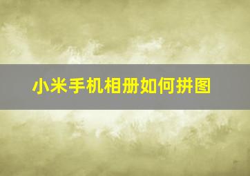 小米手机相册如何拼图