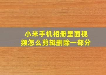 小米手机相册里面视频怎么剪辑删除一部分