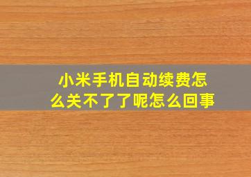 小米手机自动续费怎么关不了了呢怎么回事