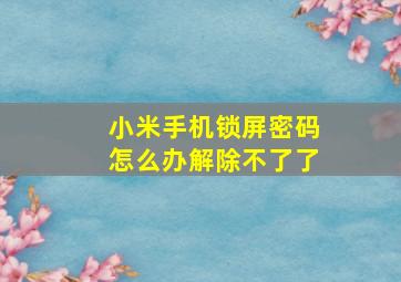 小米手机锁屏密码怎么办解除不了了