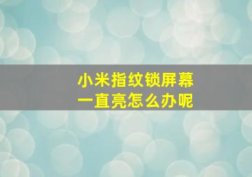 小米指纹锁屏幕一直亮怎么办呢