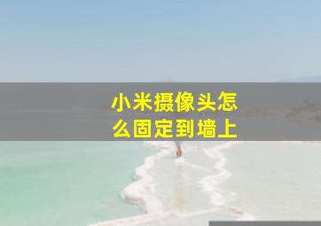 小米摄像头怎么固定到墙上