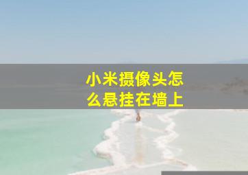 小米摄像头怎么悬挂在墙上