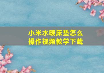 小米水暖床垫怎么操作视频教学下载