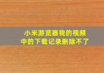 小米游览器我的视频中的下载记录删除不了