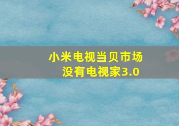 小米电视当贝市场没有电视家3.0