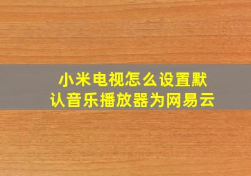 小米电视怎么设置默认音乐播放器为网易云