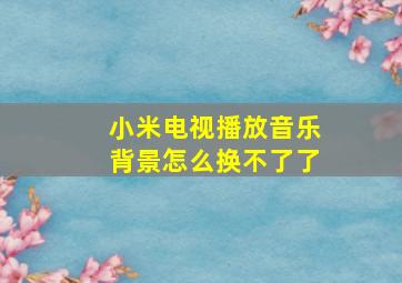 小米电视播放音乐背景怎么换不了了