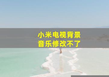 小米电视背景音乐修改不了