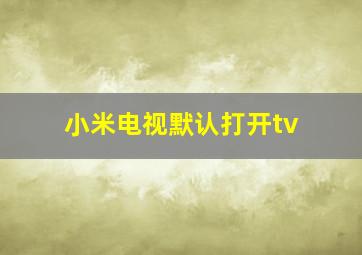 小米电视默认打开tv