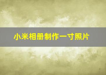 小米相册制作一寸照片