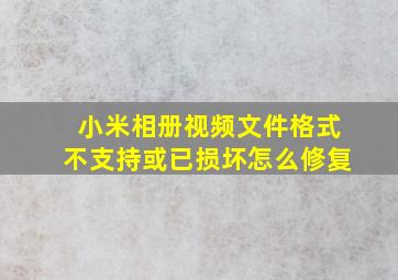 小米相册视频文件格式不支持或已损坏怎么修复