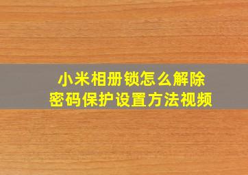 小米相册锁怎么解除密码保护设置方法视频