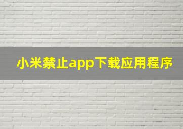 小米禁止app下载应用程序