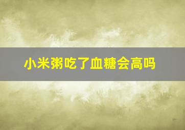 小米粥吃了血糖会高吗