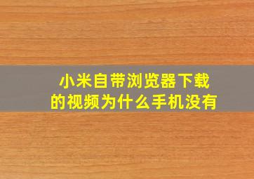 小米自带浏览器下载的视频为什么手机没有