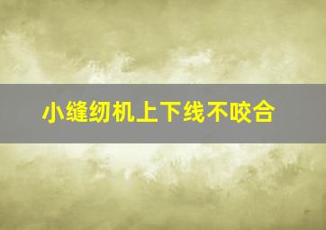 小缝纫机上下线不咬合