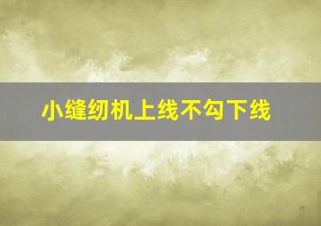 小缝纫机上线不勾下线