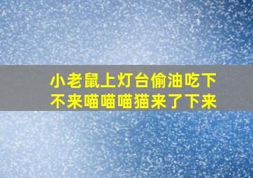 小老鼠上灯台偷油吃下不来喵喵喵猫来了下来