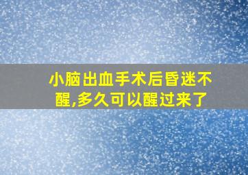 小脑出血手术后昏迷不醒,多久可以醒过来了