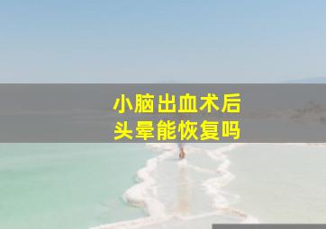 小脑出血术后头晕能恢复吗