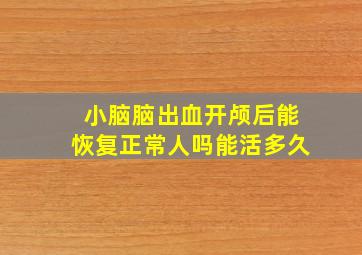 小脑脑出血开颅后能恢复正常人吗能活多久