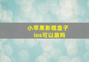 小苹果影视盒子ios可以装吗