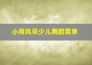 小荷风采少儿舞蹈简单