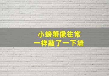 小螃蟹像往常一样敲了一下墙